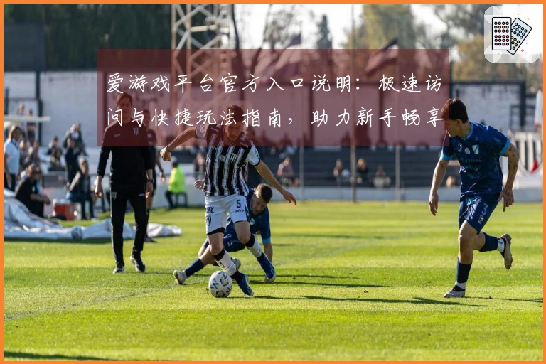爱游戏平台官方入口说明:极速访问与快捷玩法指南,助力新手畅享平台魅力