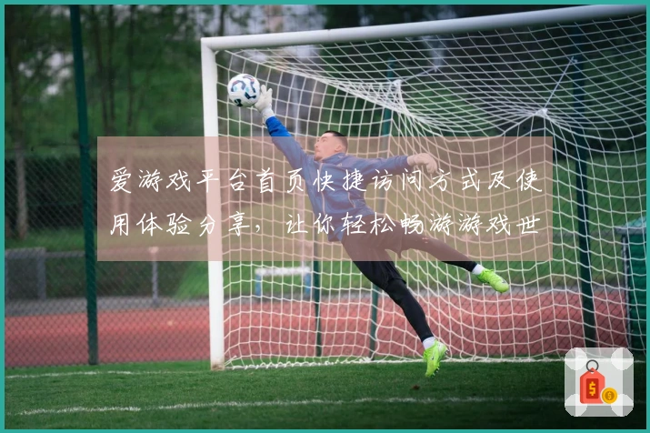 爱游戏平台首页快捷访问方式及使用体验分享，让你轻松畅游游戏世界