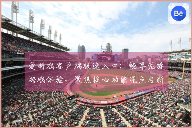 爱游戏客户端极速入口：畅享无缝游戏体验，聚焦核心功能亮点与新用户入门说明
