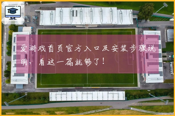 爱游戏首页官方入口及安装步骤说明，看这一篇就够了！