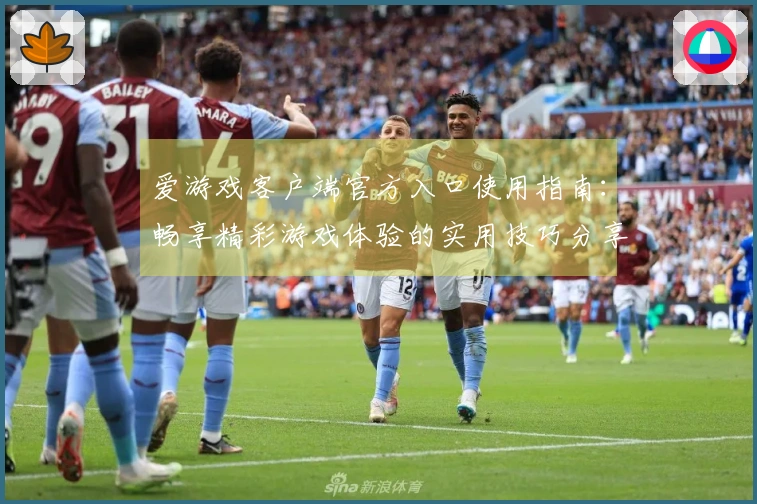 爱游戏客户端官方入口使用指南：畅享精彩游戏体验的实用技巧分享