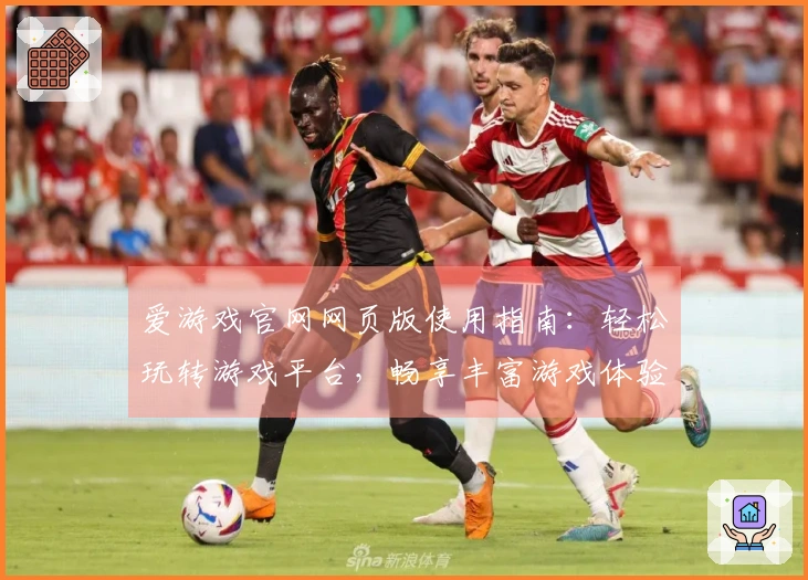 爱游戏官网网页版使用指南：轻松玩转游戏平台，畅享丰富游戏体验