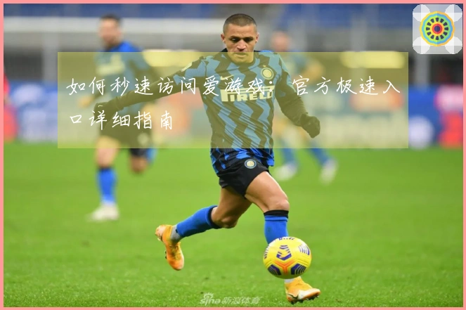 如何秒速访问爱游戏：官方极速入口详细指南