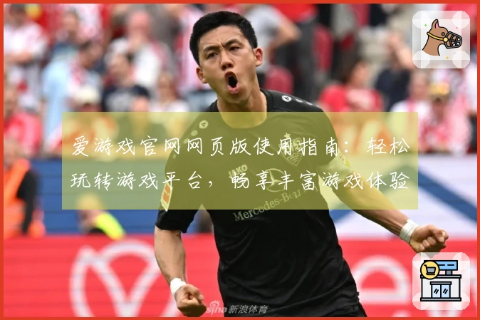 爱游戏官网网页版使用指南：轻松玩转游戏平台，畅享丰富游戏体验