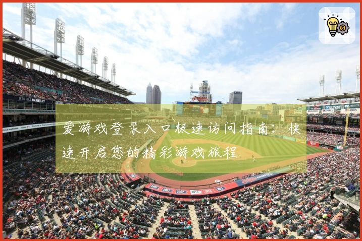 爱游戏登录入口极速访问指南:快速开启您的精彩游戏旅程