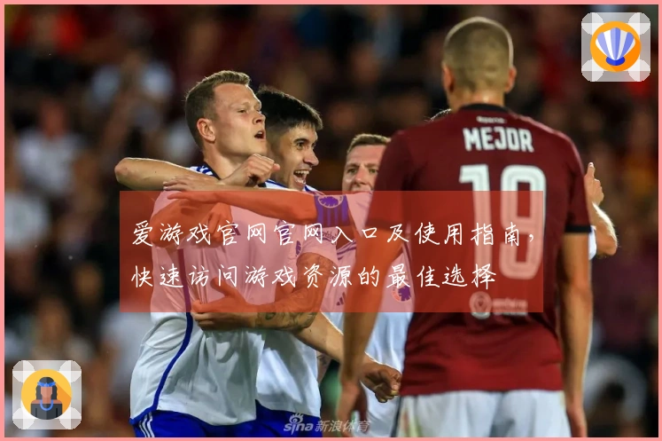 爱游戏官网官网入口及使用指南,快速访问游戏资源的最佳选择
