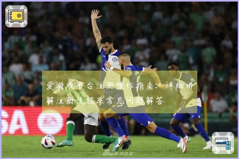 爱游戏平台注册操作指南:详细讲解注册流程及常见问题解答
