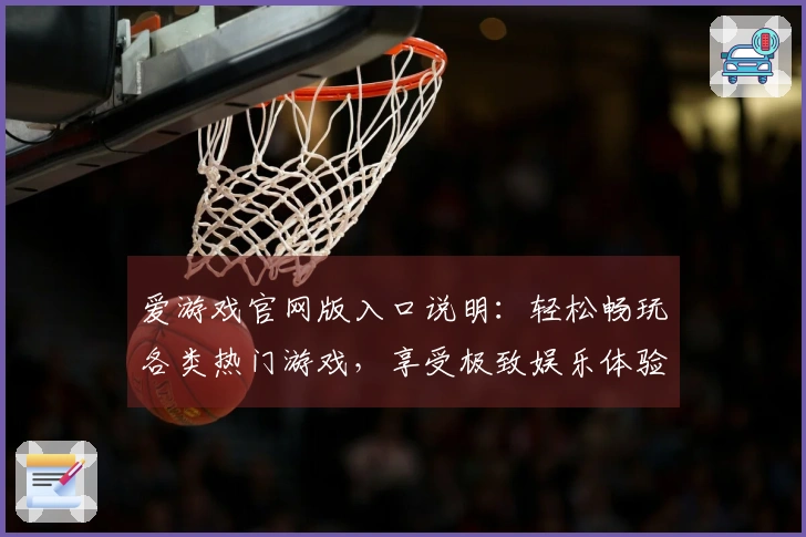 爱游戏官网版入口说明：轻松畅玩各类热门游戏，享受极致娱乐体验