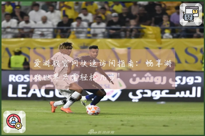 爱游戏官网快速访问指南：畅享游戏世界只需轻松几步！