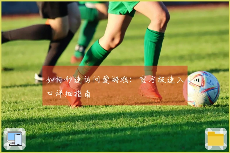 如何秒速访问爱游戏：官方极速入口详细指南