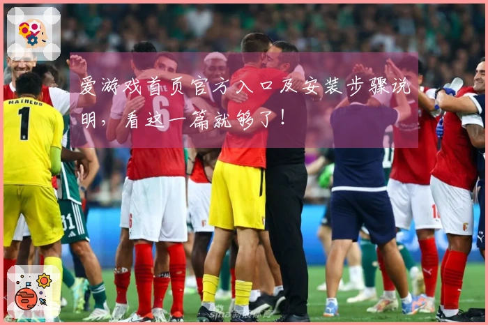 爱游戏首页官方入口及安装步骤说明,看这一篇就够了!