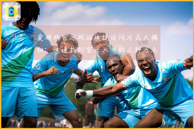 爱游戏官方网站快捷访问方式大揭秘：快速找到官方入口的三种方法