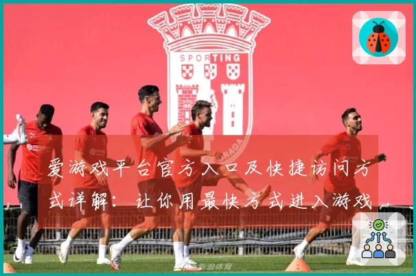 爱游戏平台官方入口及快捷访问方式详解：让你用最快方式进入游戏世界