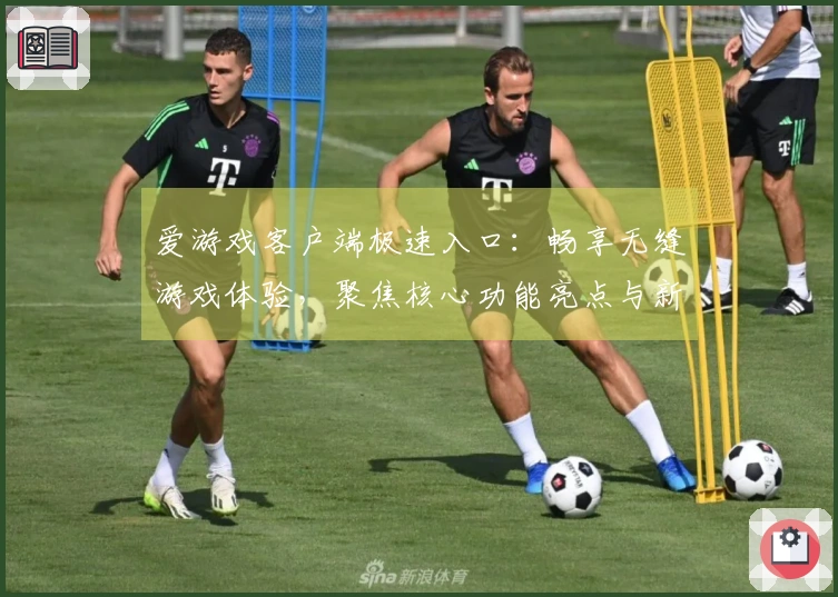 爱游戏客户端极速入口：畅享无缝游戏体验，聚焦核心功能亮点与新用户入门说明